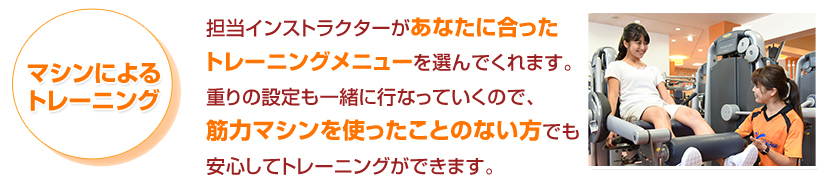 担当インストラクターがあなたに合ったトレーニングメニューを選んでくれます。痩せたい部分を中心に筋力をつけます。