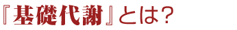 「基礎代謝」とは?