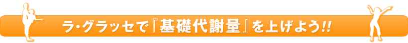 ラ・グラッセで「基礎代謝量」を上げよう!!