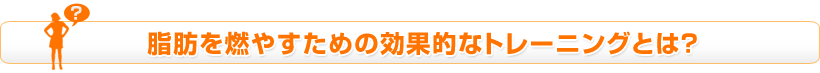 脂肪を燃やすための効果的なトレーニングとは?