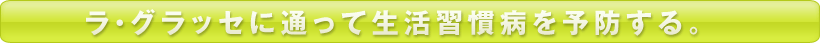 ラ・グラッセに通って生活習慣病を予防する。
