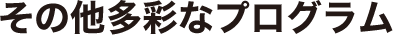 その他多彩なプログラム
