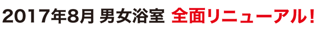 2017年8月男女浴室 全面リニューアル!